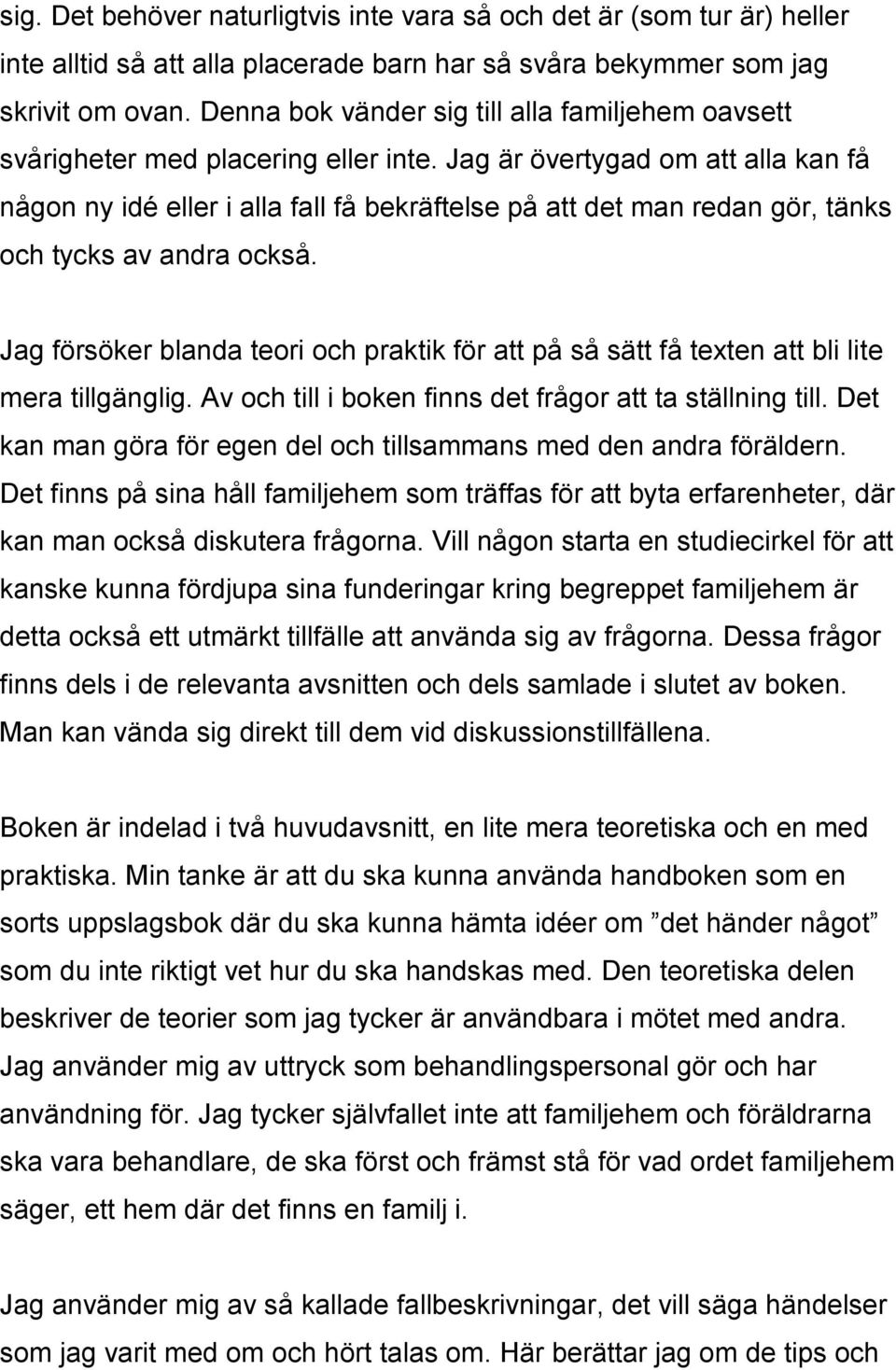 Jag är övertygad om att alla kan få någon ny idé eller i alla fall få bekräftelse på att det man redan gör, tänks och tycks av andra också.