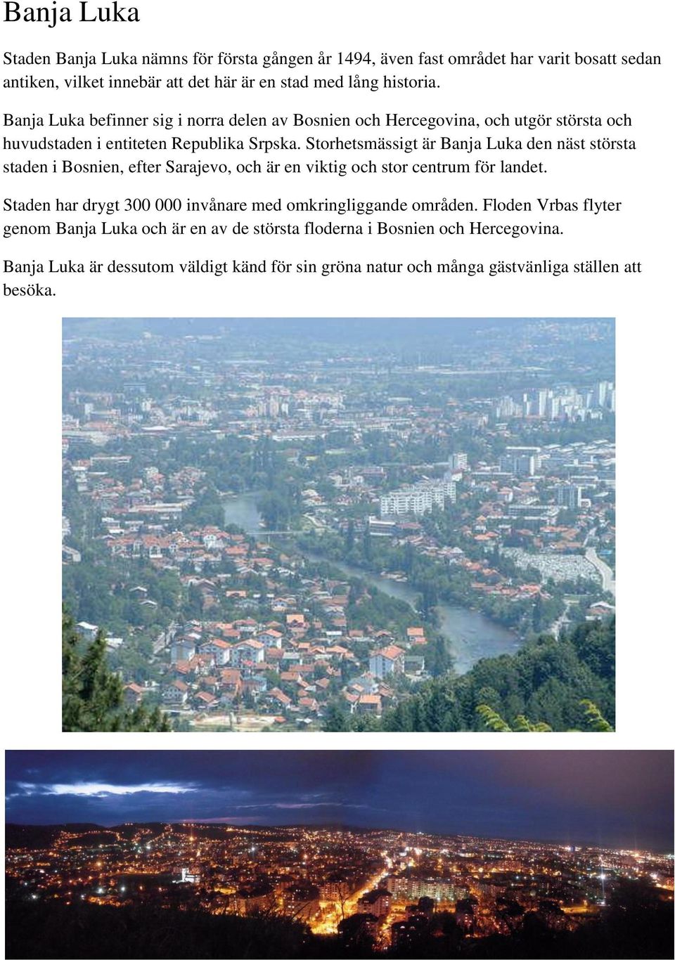 Storhetsmässigt är Banja Luka den näst största staden i Bosnien, efter Sarajevo, och är en viktig och stor centrum för landet.