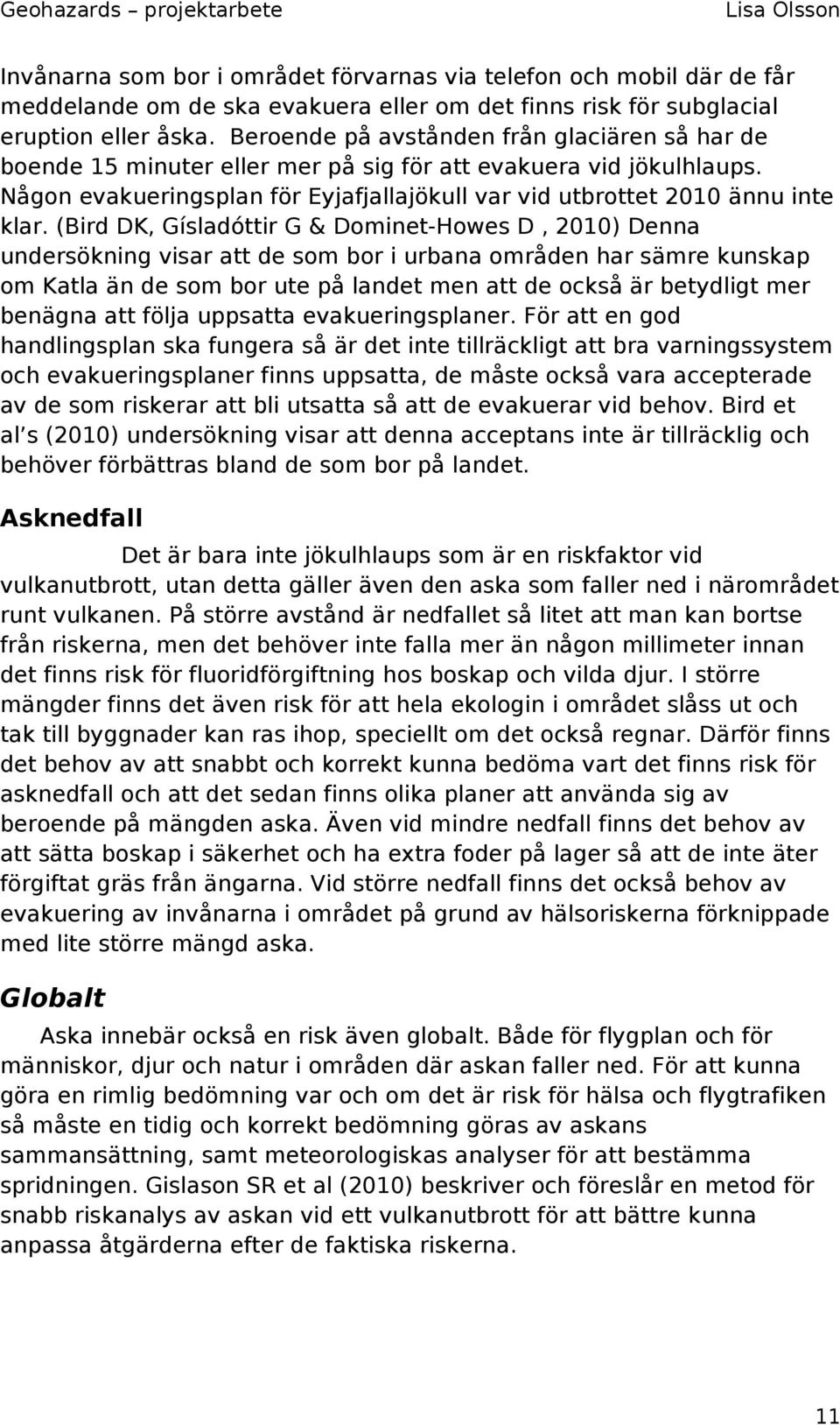 (Bird DK, Gísladóttir G & Dominet-Howes D, 2010) Denna undersökning visar att de som bor i urbana områden har sämre kunskap om Katla än de som bor ute på landet men att de också är betydligt mer