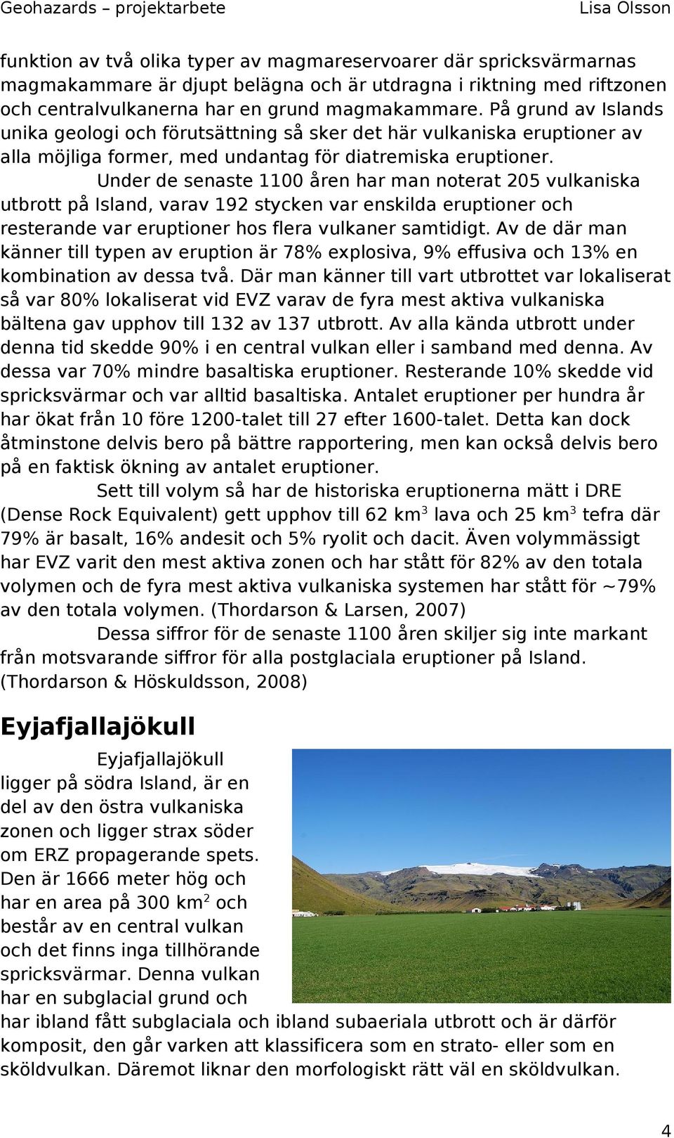 Under de senaste 1100 åren har man noterat 205 vulkaniska utbrott på Island, varav 192 stycken var enskilda eruptioner och resterande var eruptioner hos flera vulkaner samtidigt.