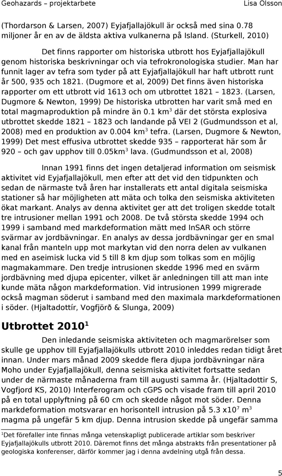 Man har funnit lager av tefra som tyder på att Eyjafjallajökull har haft utbrott runt år 500, 935 och 1821.
