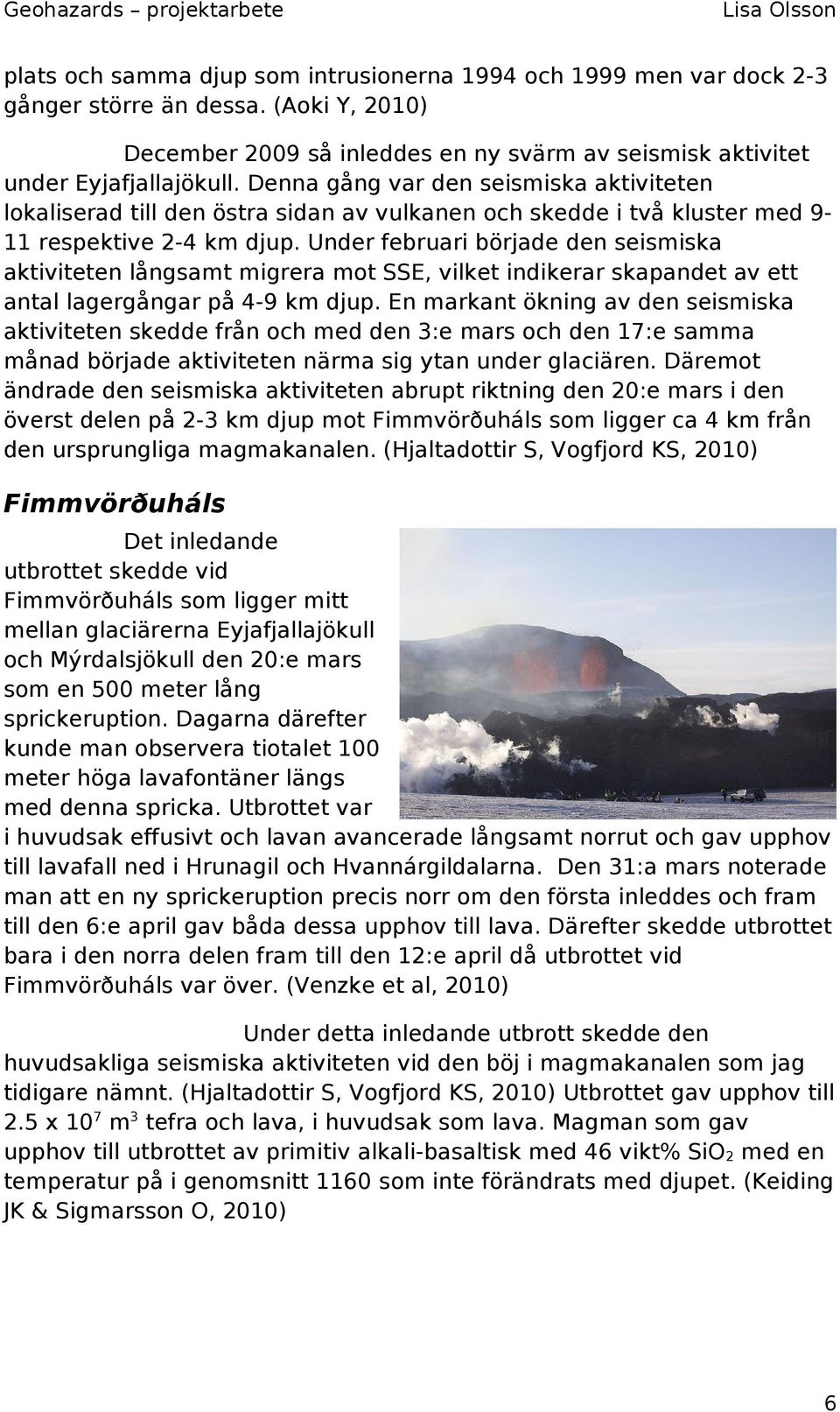 Under februari började den seismiska aktiviteten långsamt migrera mot SSE, vilket indikerar skapandet av ett antal lagergångar på 4-9 km djup.