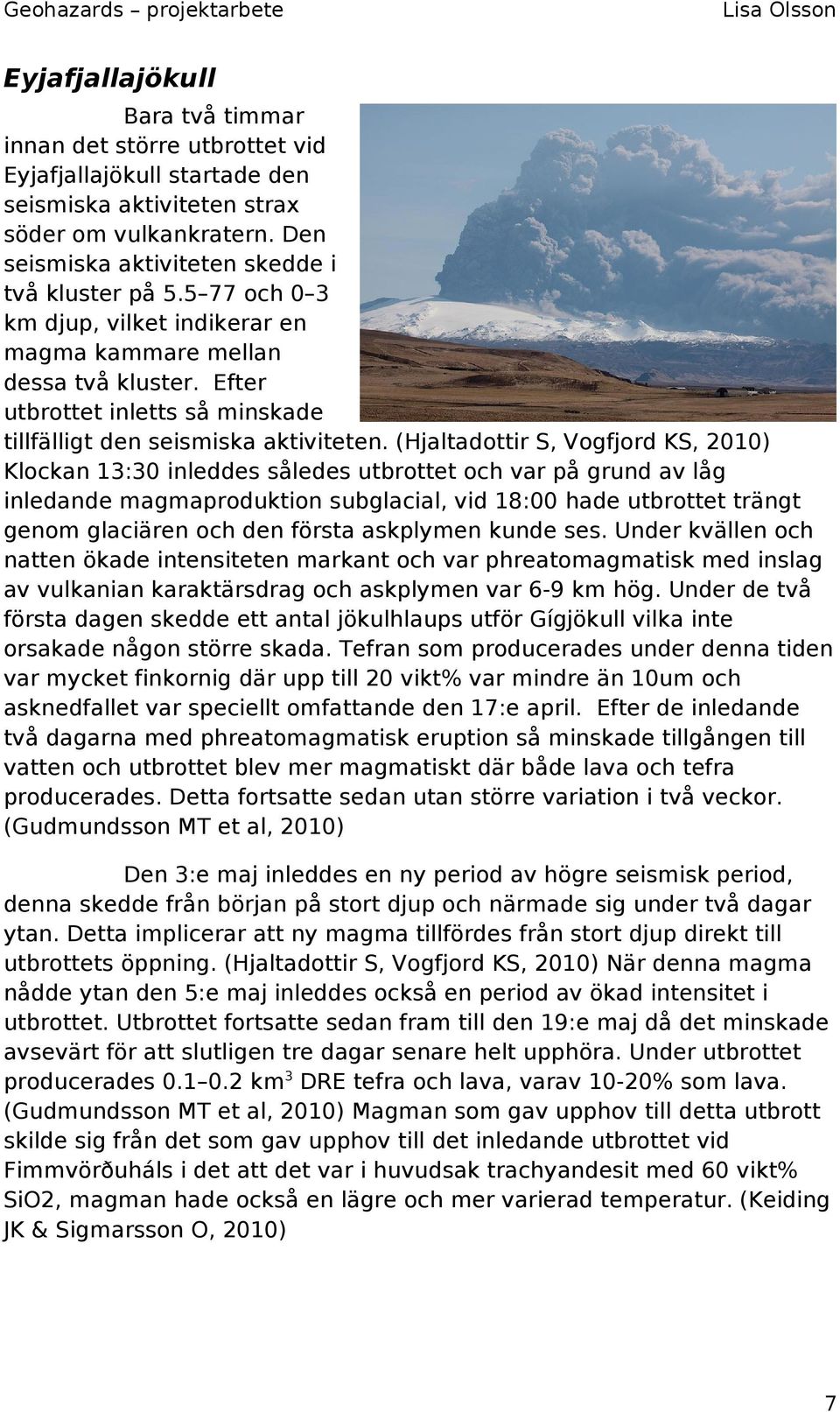(Hjaltadottir S, Vogfjord KS, 2010) Klockan 13:30 inleddes således utbrottet och var på grund av låg inledande magmaproduktion subglacial, vid 18:00 hade utbrottet trängt genom glaciären och den