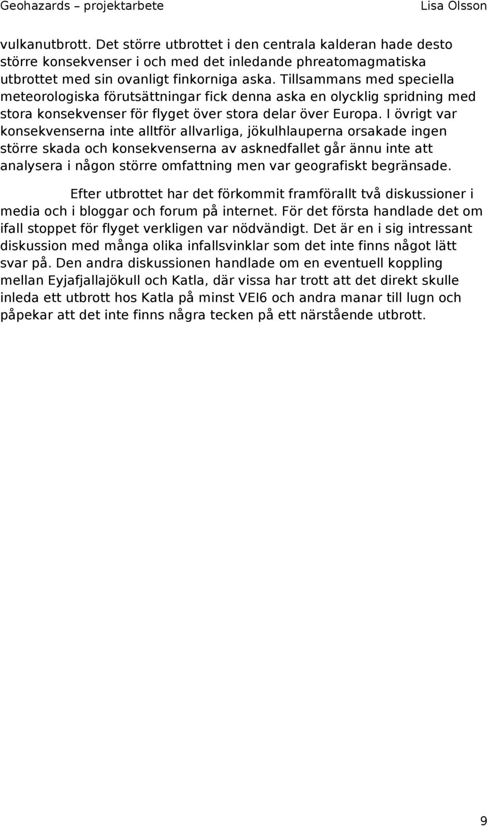 I övrigt var konsekvenserna inte alltför allvarliga, jökulhlauperna orsakade ingen större skada och konsekvenserna av asknedfallet går ännu inte att analysera i någon större omfattning men var