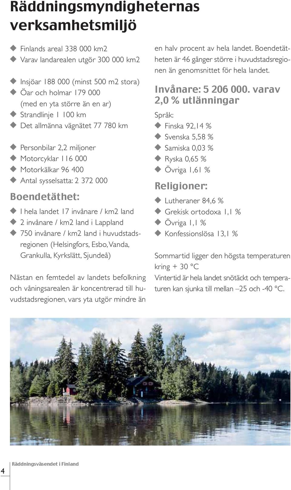 invånare / km2 land i Lappland 750 invånare / km2 land i huvudstadsregionen (Helsingfors, Esbo, Vanda, Grankulla, Kyrkslätt, Sjundeå) Nästan en femtedel av landets befolkning och våningsarealen är
