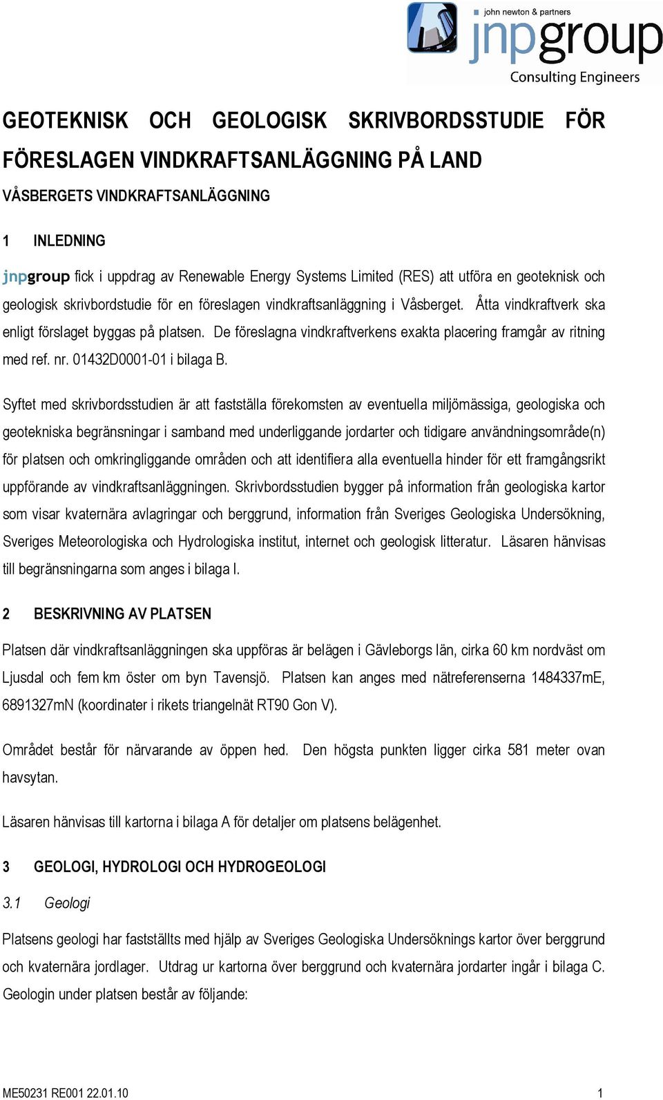 De föreslagna vindkraftverkens exakta placering framgår av ritning med ref. nr. 01432D0001-01 i bilaga B.