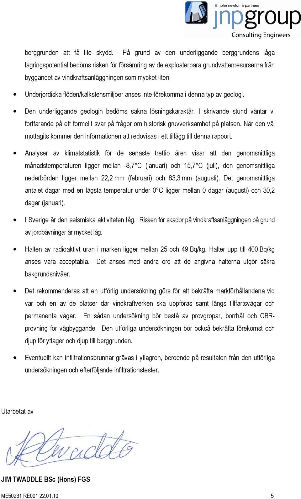 Underjordiska flöden/kalkstensmiljöer anses inte förekomma i denna typ av geologi. Den underliggande geologin bedöms sakna lösningskaraktär.