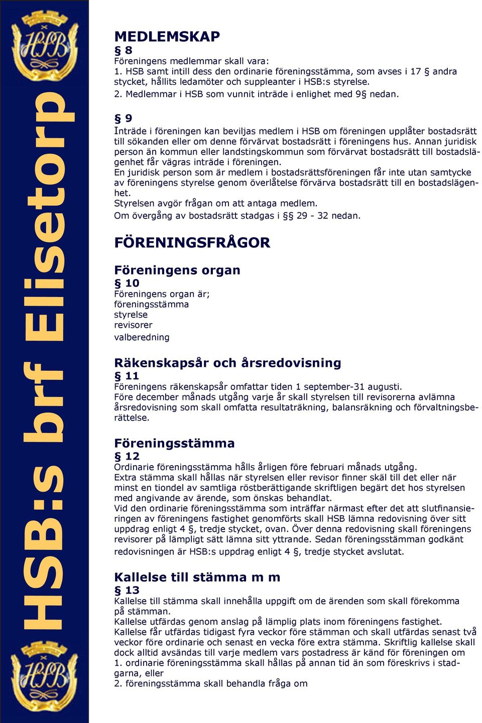 9 Inträde i föreningen kan beviljas medlem i HSB om föreningen upplåter bostadsrätt till sökanden eller om denne förvärvat bostadsrätt i föreningens hus.