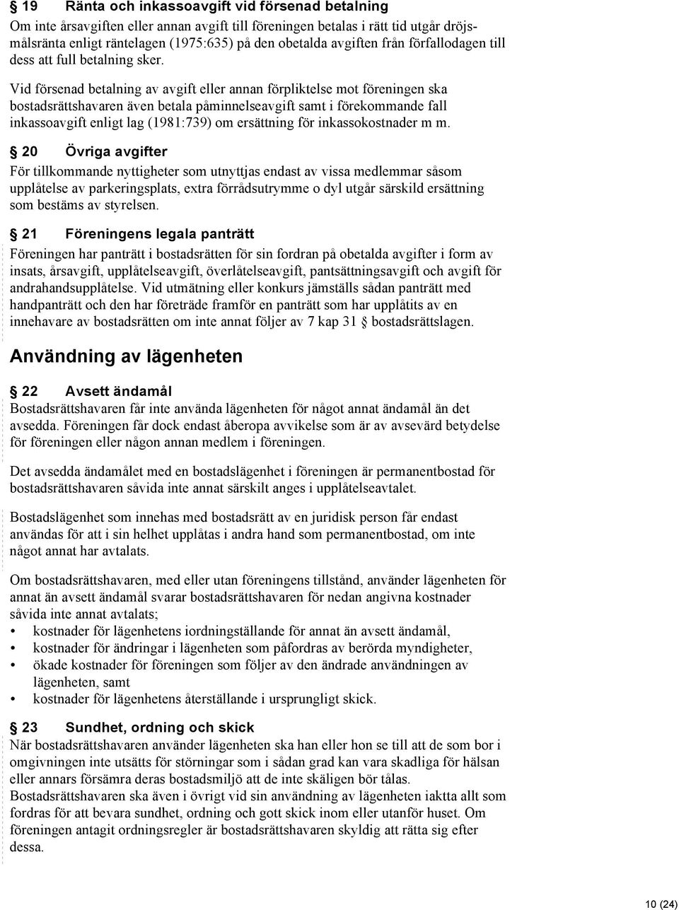 Vid försenad betalning av avgift eller annan förpliktelse mot föreningen ska bostadsrättshavaren även betala påminnelseavgift samt i förekommande fall inkassoavgift enligt lag (1981:739) om