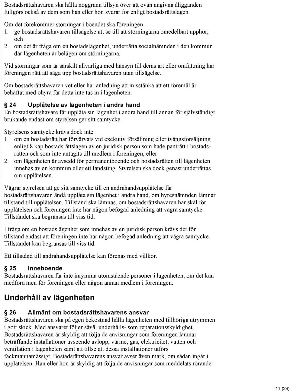 om det är fråga om en bostadslägenhet, underrätta socialnämnden i den kommun där lägenheten är belägen om störningarna.