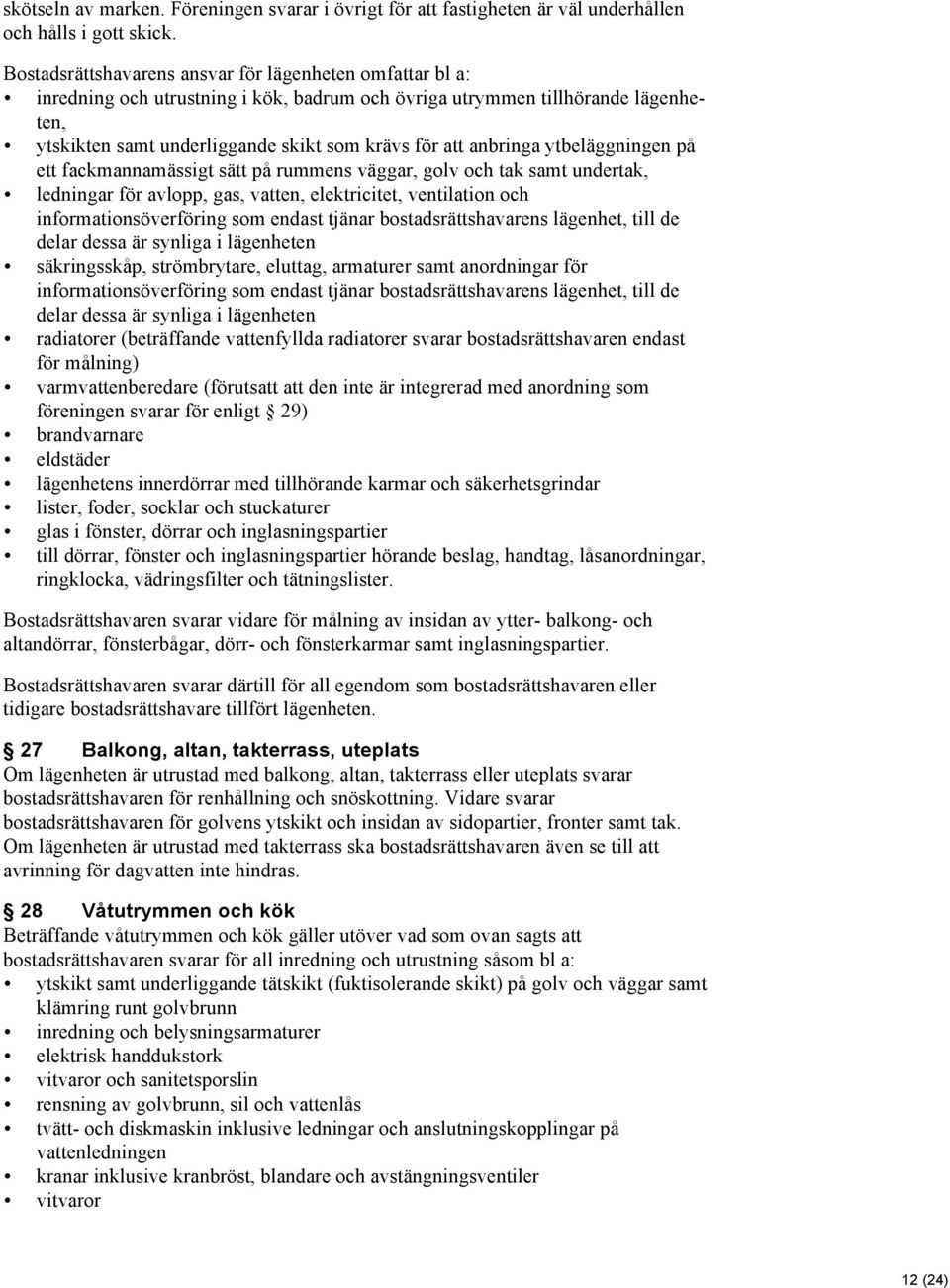 anbringa ytbeläggningen på ett fackmannamässigt sätt på rummens väggar, golv och tak samt undertak, ledningar för avlopp, gas, vatten, elektricitet, ventilation och informationsöverföring som endast
