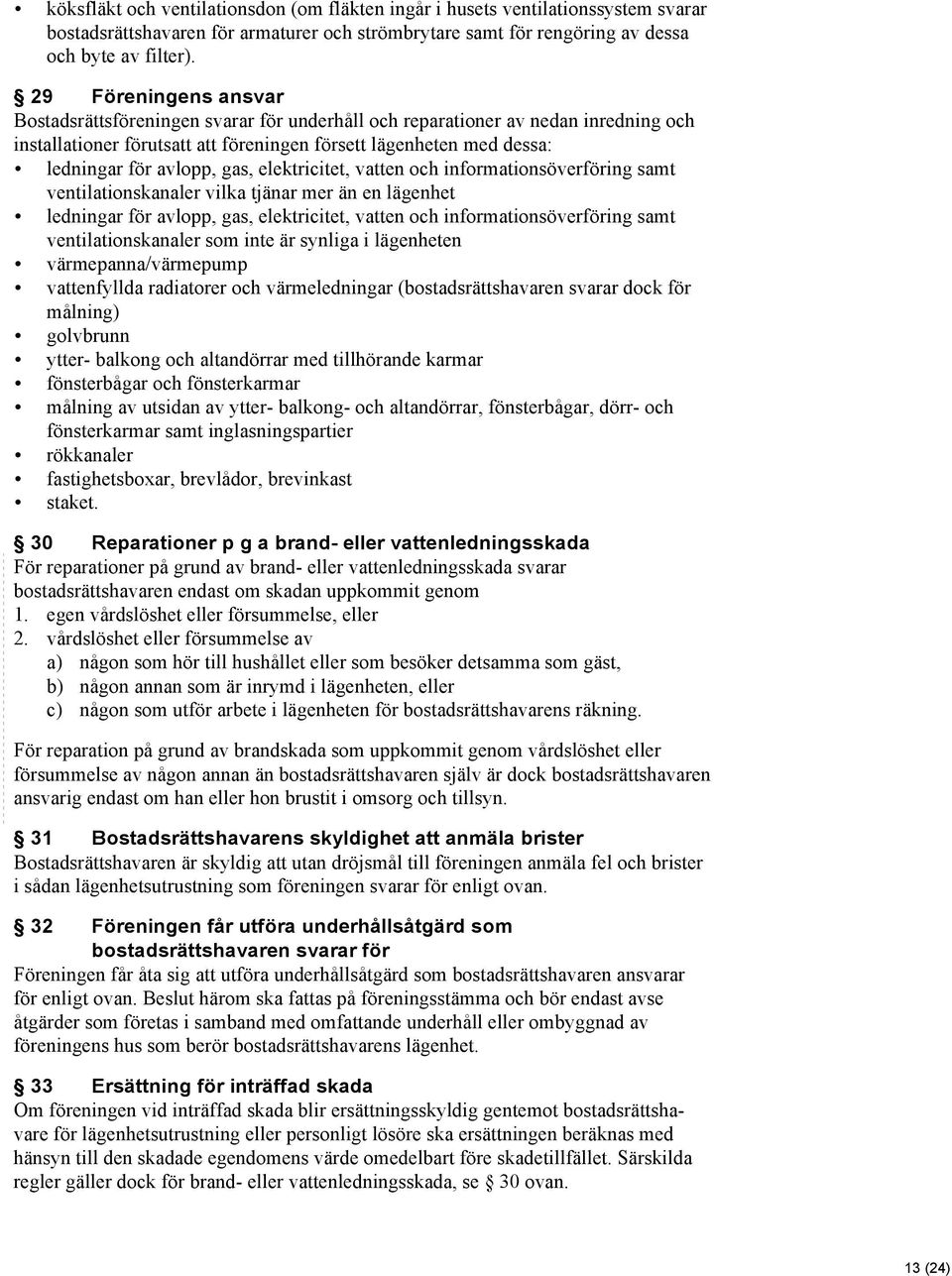 gas, elektricitet, vatten och informationsöverföring samt ventilationskanaler vilka tjänar mer än en lägenhet ledningar för avlopp, gas, elektricitet, vatten och informationsöverföring samt