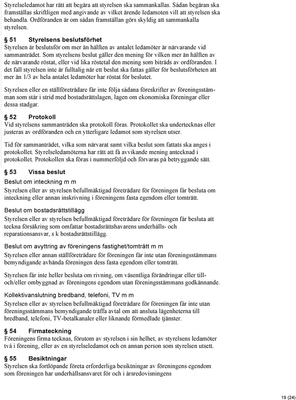 Som styrelsens beslut gäller den mening för vilken mer än hälften av de närvarande röstat, eller vid lika röstetal den mening som biträds av ordföranden.