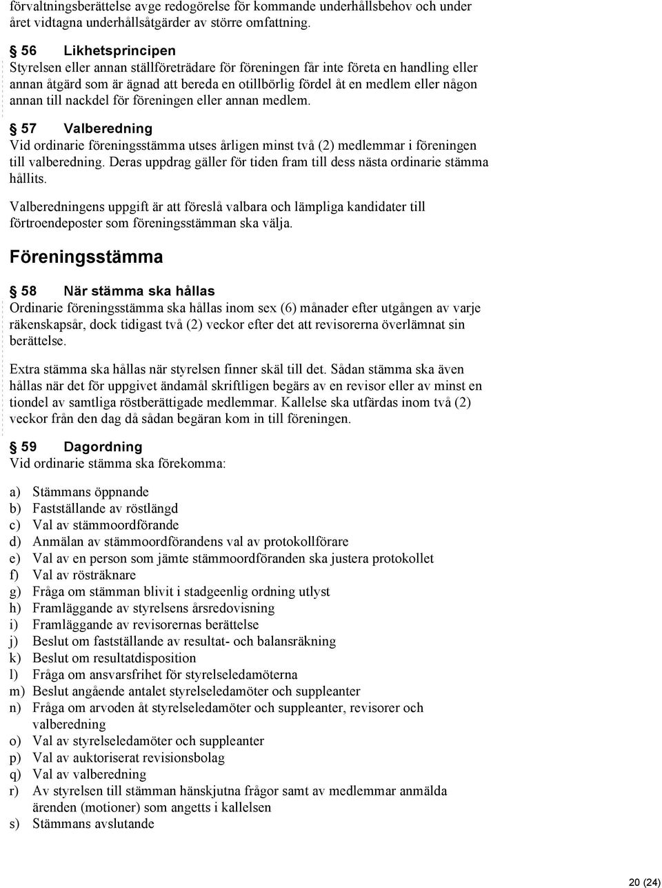 till nackdel för föreningen eller annan medlem. 57 Valberedning Vid ordinarie föreningsstämma utses årligen minst två (2) medlemmar i föreningen till valberedning.