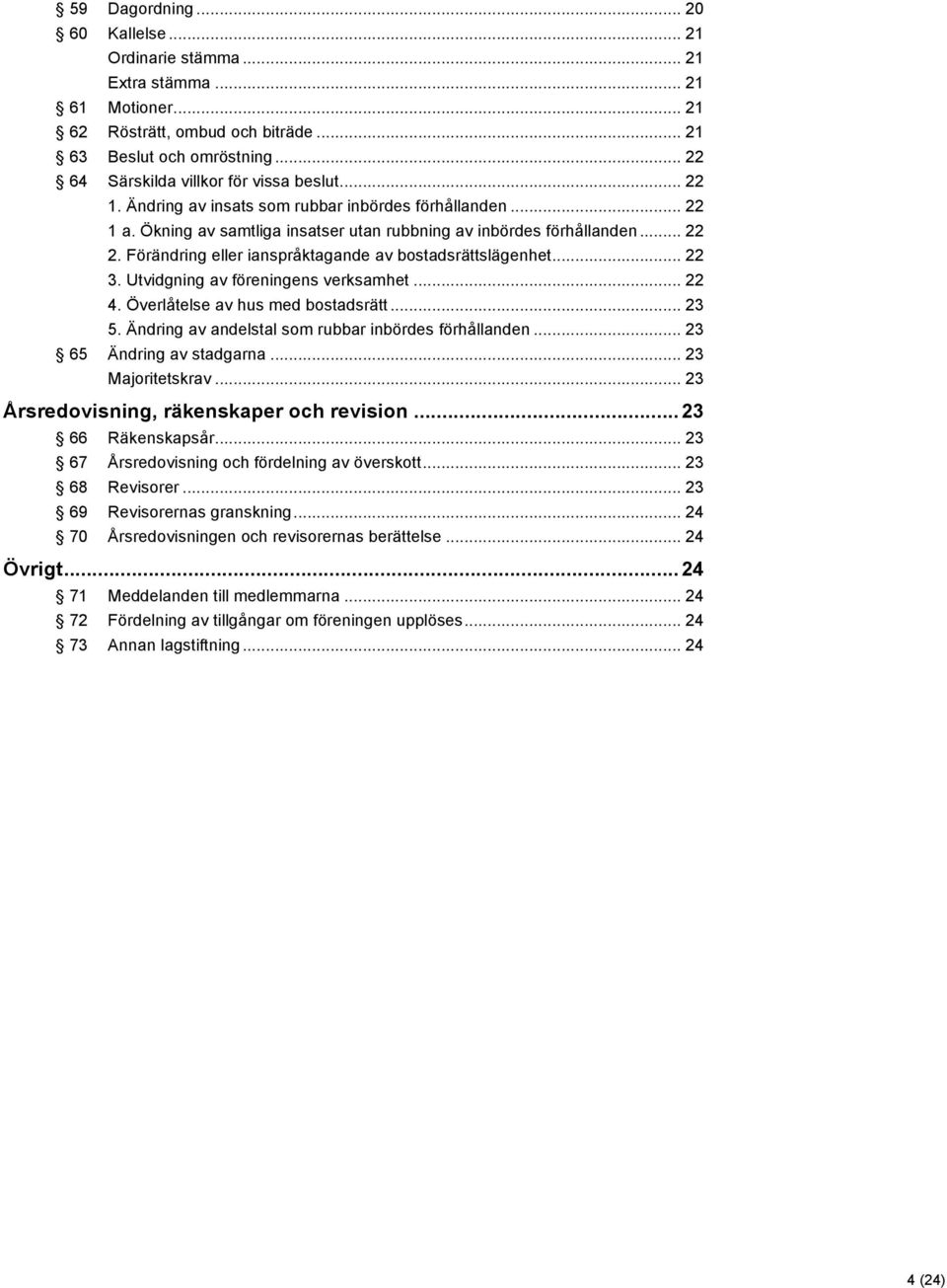 Förändring eller ianspråktagande av bostadsrättslägenhet... 22 3. Utvidgning av föreningens verksamhet... 22 4. Överlåtelse av hus med bostadsrätt... 23 5.