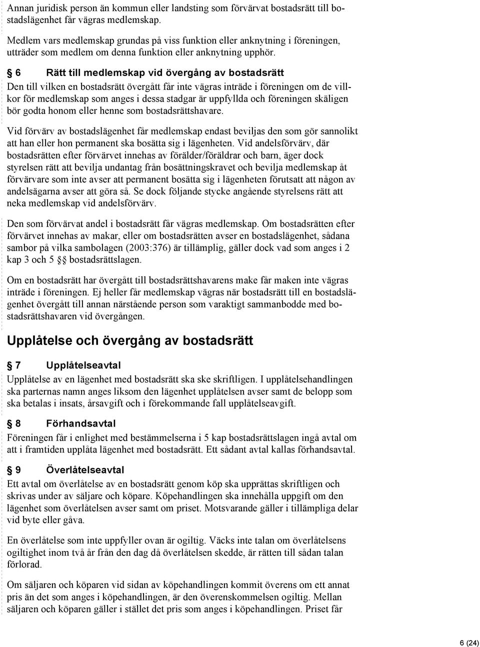 6 Rätt till medlemskap vid övergång av bostadsrätt Den till vilken en bostadsrätt övergått får inte vägras inträde i föreningen om de villkor för medlemskap som anges i dessa stadgar är uppfyllda och