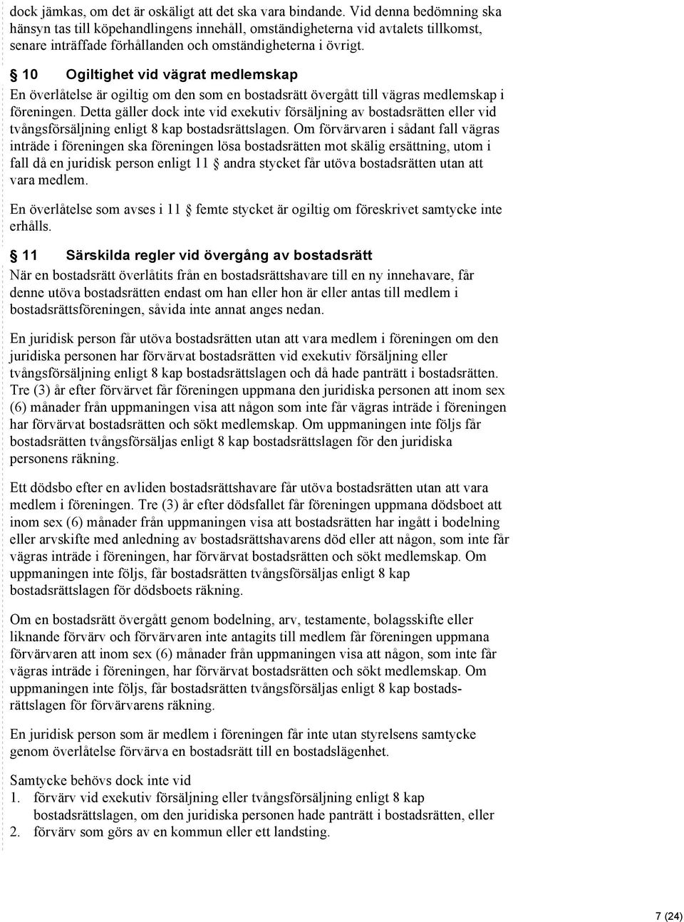 10 Ogiltighet vid vägrat medlemskap En överlåtelse är ogiltig om den som en bostadsrätt övergått till vägras medlemskap i föreningen.