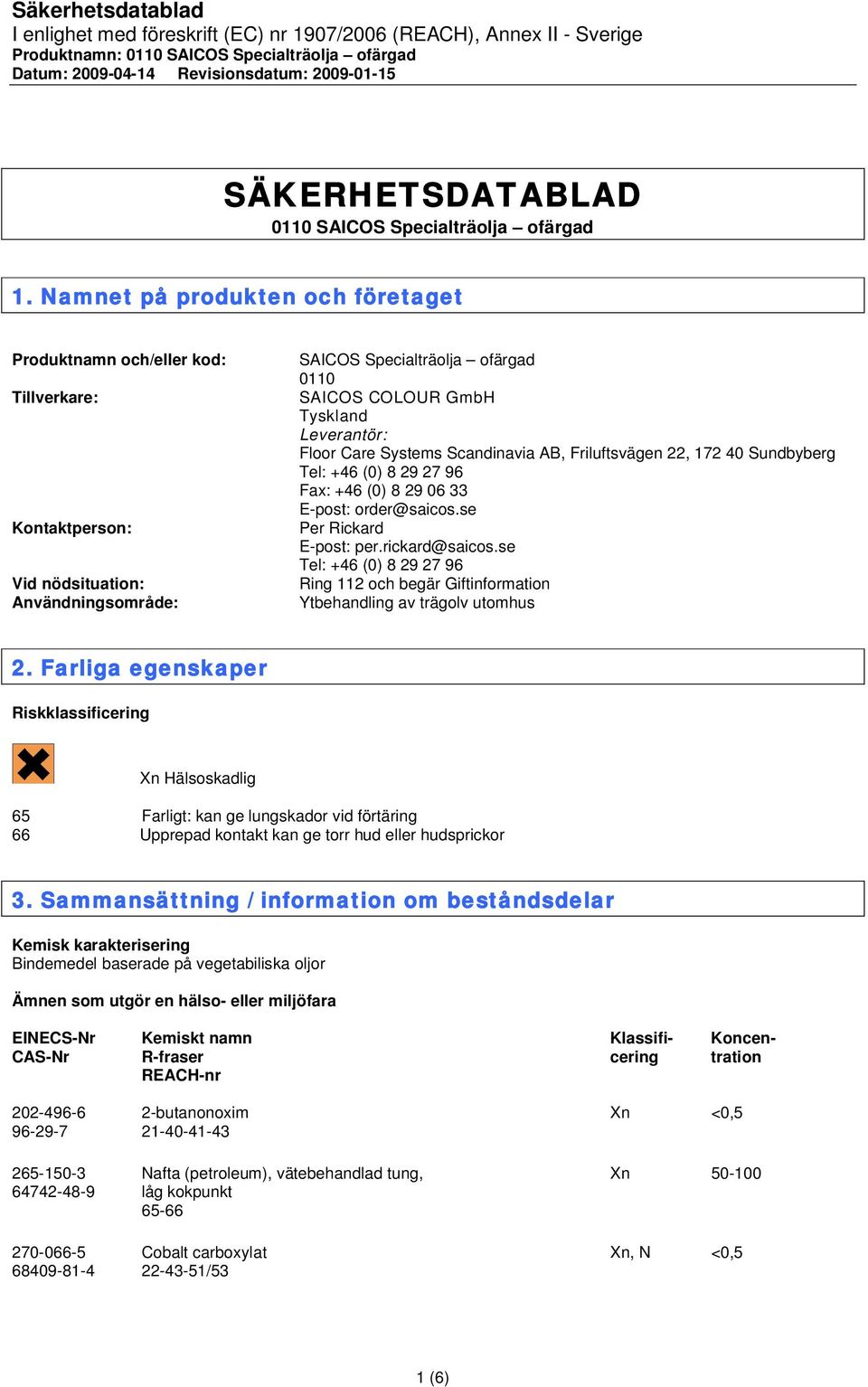 Leverantör: Floor Care Systems Scandinavia AB, Friluftsvägen 22, 172 40 Sundbyberg Tel: +46 (0) 8 29 27 96 Fax: +46 (0) 8 29 06 33 E-post: order@saicos.se Per Rickard E-post: per.rickard@saicos.