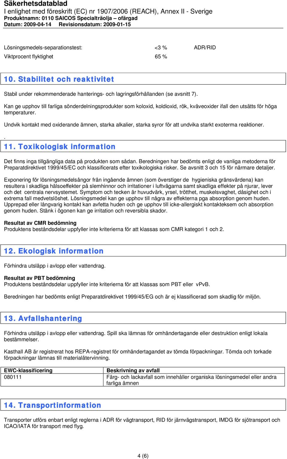 Undvik kontakt med oxiderande ämnen, starka alkalier, starka syror för att undvika starkt exoterma reaktioner.. 11. Toxikologisk information Det finns inga tillgängliga data på produkten som sådan.