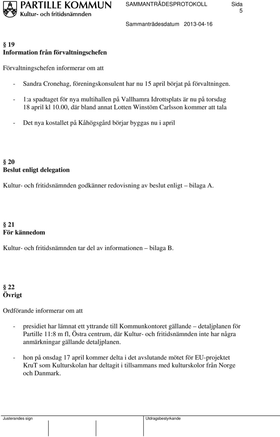 00, där bland annat Lotten Winstöm Carlsson kommer att tala - Det nya kostallet på Kåhögsgård börjar byggas nu i april 20 Beslut enligt delegation Kultur- och fritidsnämnden godkänner redovisning av