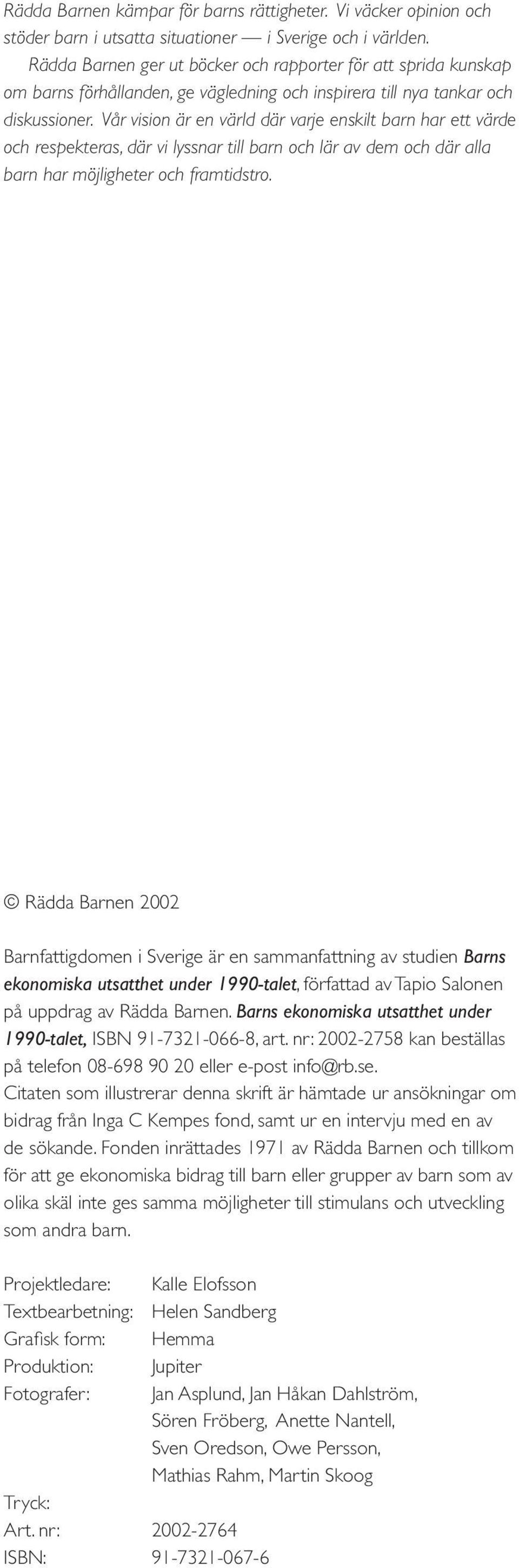 Vår vision är en värld där varje enskilt barn har ett värde och respekteras, där vi lyssnar till barn och lär av dem och där alla barn har möjligheter och framtidstro.