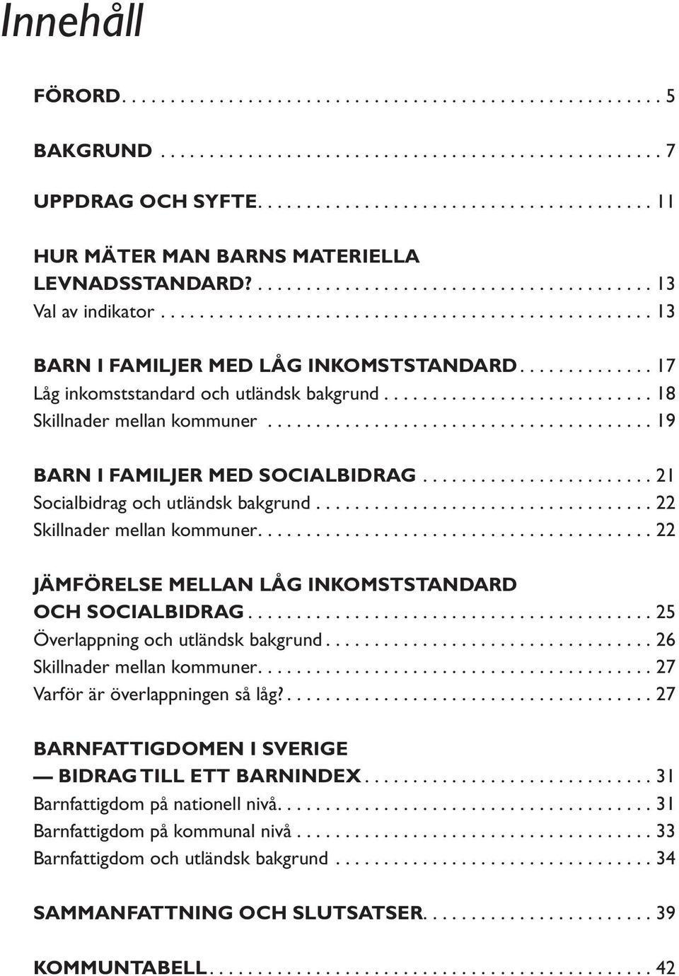 ............. 17 Låg inkomststandard och utländsk bakgrund............................ 18 Skillnader mellan kommuner........................................ 19 BARN I FAMILJER MED SOCIALBIDRAG.