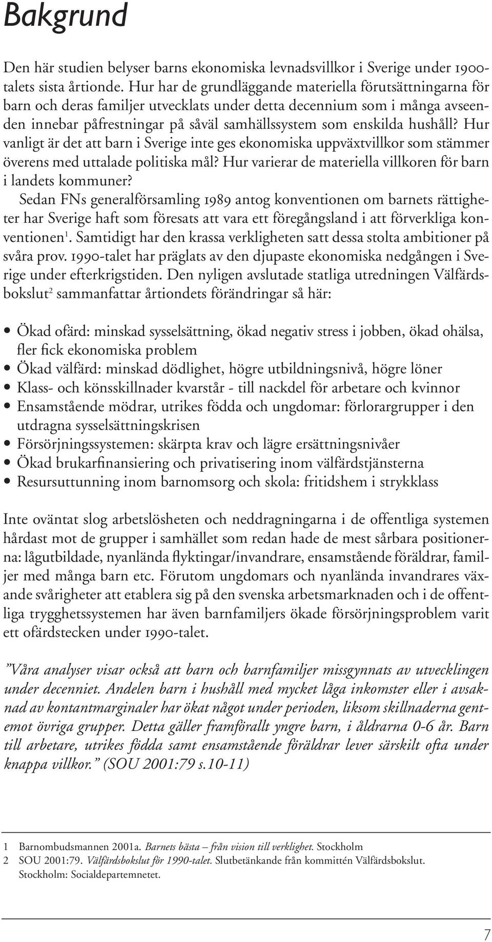 hushåll? Hur vanligt är det att barn i Sverige inte ges ekonomiska uppväxtvillkor som stämmer överens med uttalade politiska mål? Hur varierar de materiella villkoren för barn i landets kommuner?