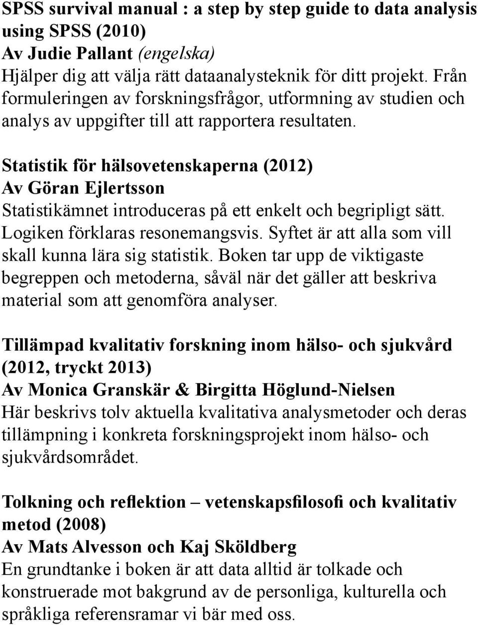 Statistik för hälsovetenskaperna (2012) Av Göran Ejlertsson Statistikämnet introduceras på ett enkelt och begripligt sätt. Logiken förklaras resonemangsvis.