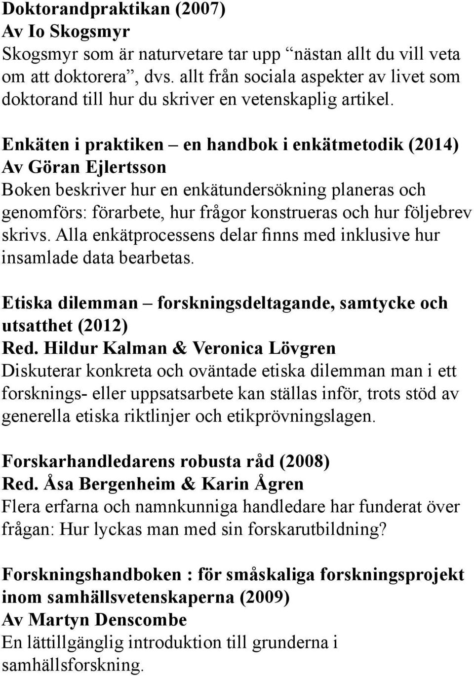 Enkäten i praktiken en handbok i enkätmetodik (2014) Av Göran Ejlertsson Boken beskriver hur en enkätundersökning planeras och genomförs: förarbete, hur frågor konstrueras och hur följebrev skrivs.