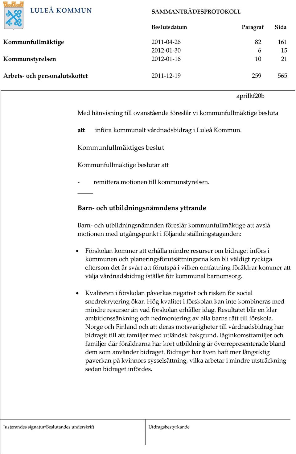 Barn och utbildningsnämndens yttrande Barn och utbildningsnämnden föreslår kommunfullmäktige att avslå motionen med utgångspunkt i följande ställningstaganden: Förskolan kommer att erhålla mindre