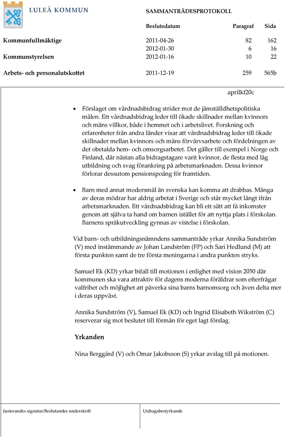 Forskning och erfarenheter från andra länder visar att vårdnadsbidrag leder till ökade skillnader mellan kvinnors och mäns förvärvsarbete och fördelningen av det obetalda hem och omsorgsarbetet.