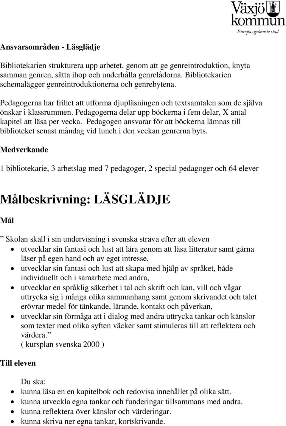 Pedagogerna delar upp böckerna i fem delar, X antal kapitel att läsa per vecka. Pedagogen ansvarar för att böckerna lämnas till biblioteket senast måndag vid lunch i den veckan genrerna byts.