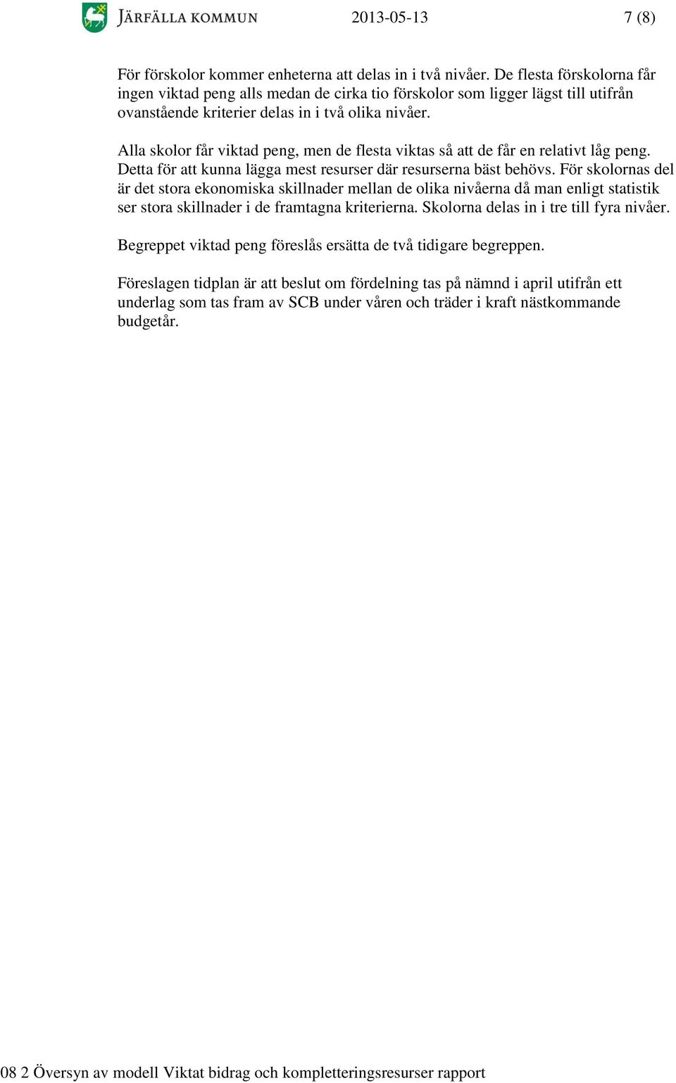 Alla skolor får viktad peng, men de flesta viktas så att de får en relativt låg peng. Detta för att kunna lägga mest resurser där resurserna bäst behövs.