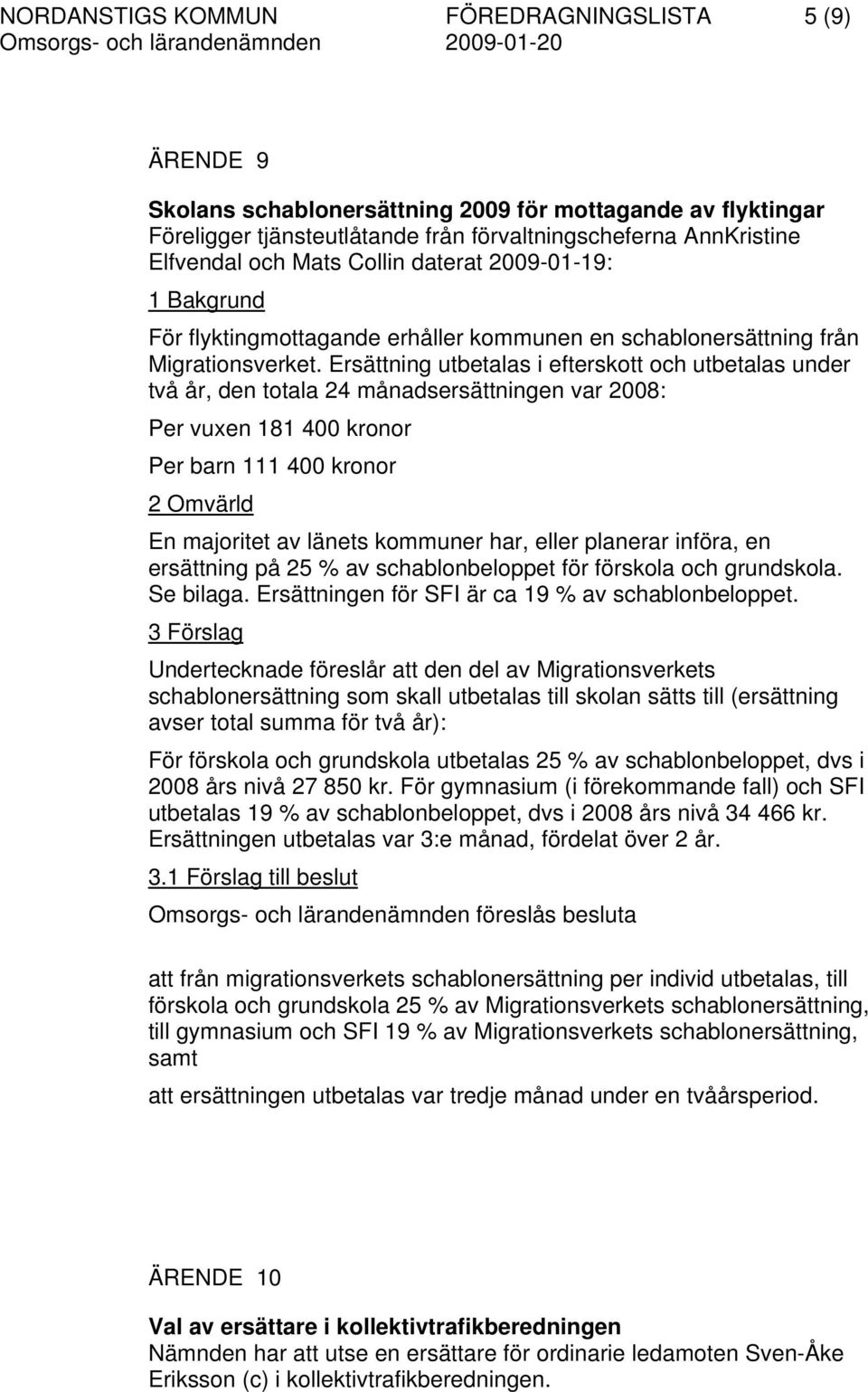 Ersättning utbetalas i efterskott och utbetalas under två år, den totala 24 månadsersättningen var 2008: Per vuxen 181 400 kronor Per barn 111 400 kronor 2 Omvärld En majoritet av länets kommuner