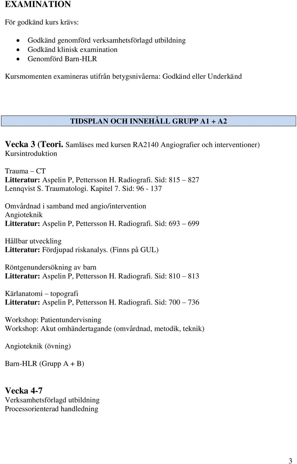 Sid: 815 827 Lennqvist S. Traumatologi. Kapitel 7. Sid: 96-137 Omvårdnad i samband med angio/intervention Angioteknik Litteratur: Aspelin P, Pettersson H. Radiografi.