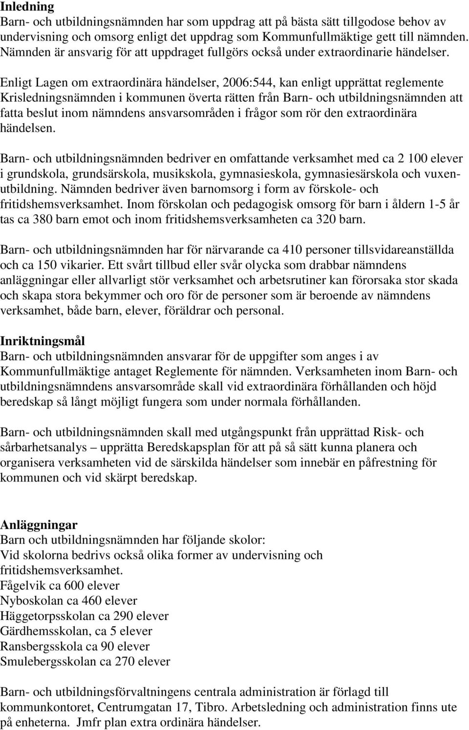 Enligt Lagen om extraordinära händelser, 2006:544, kan enligt upprättat reglemente Krisledningsnämnden i kommunen överta rätten från Barn- och utbildningsnämnden att fatta beslut inom nämndens