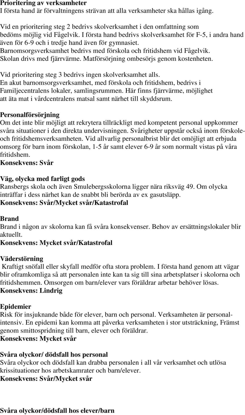 I första hand bedrivs skolverksamhet för F-5, i andra hand även för 6-9 och i tredje hand även för gymnasiet. Barnomsorgsverksamhet bedrivs med förskola och fritidshem vid Fågelvik.