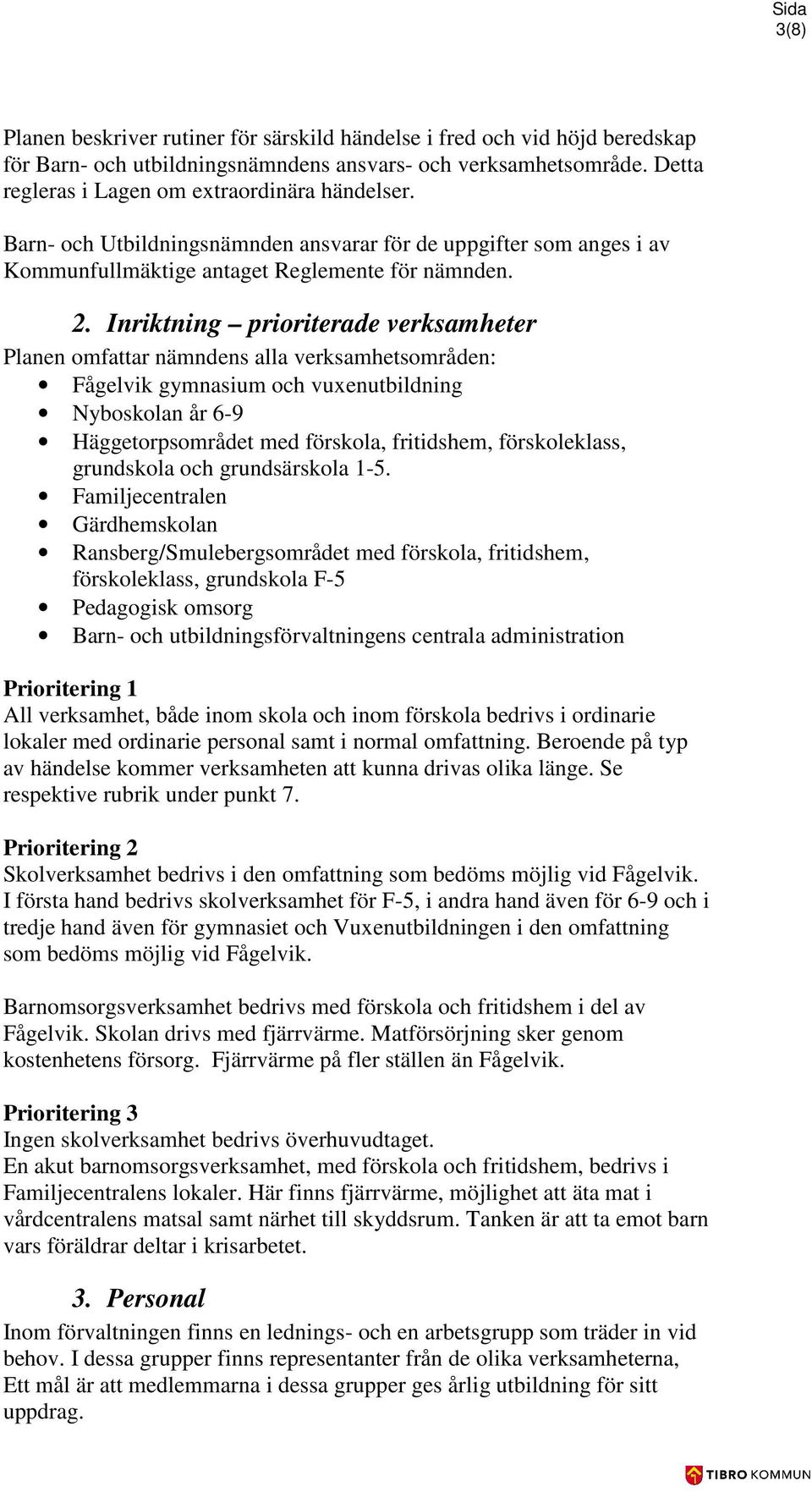 Inriktning prioriterade verksamheter Planen omfattar nämndens alla verksamhetsområden: Fågelvik gymnasium och vuxenutbildning Nyboskolan år 6-9 Häggetorpsområdet med förskola, fritidshem,