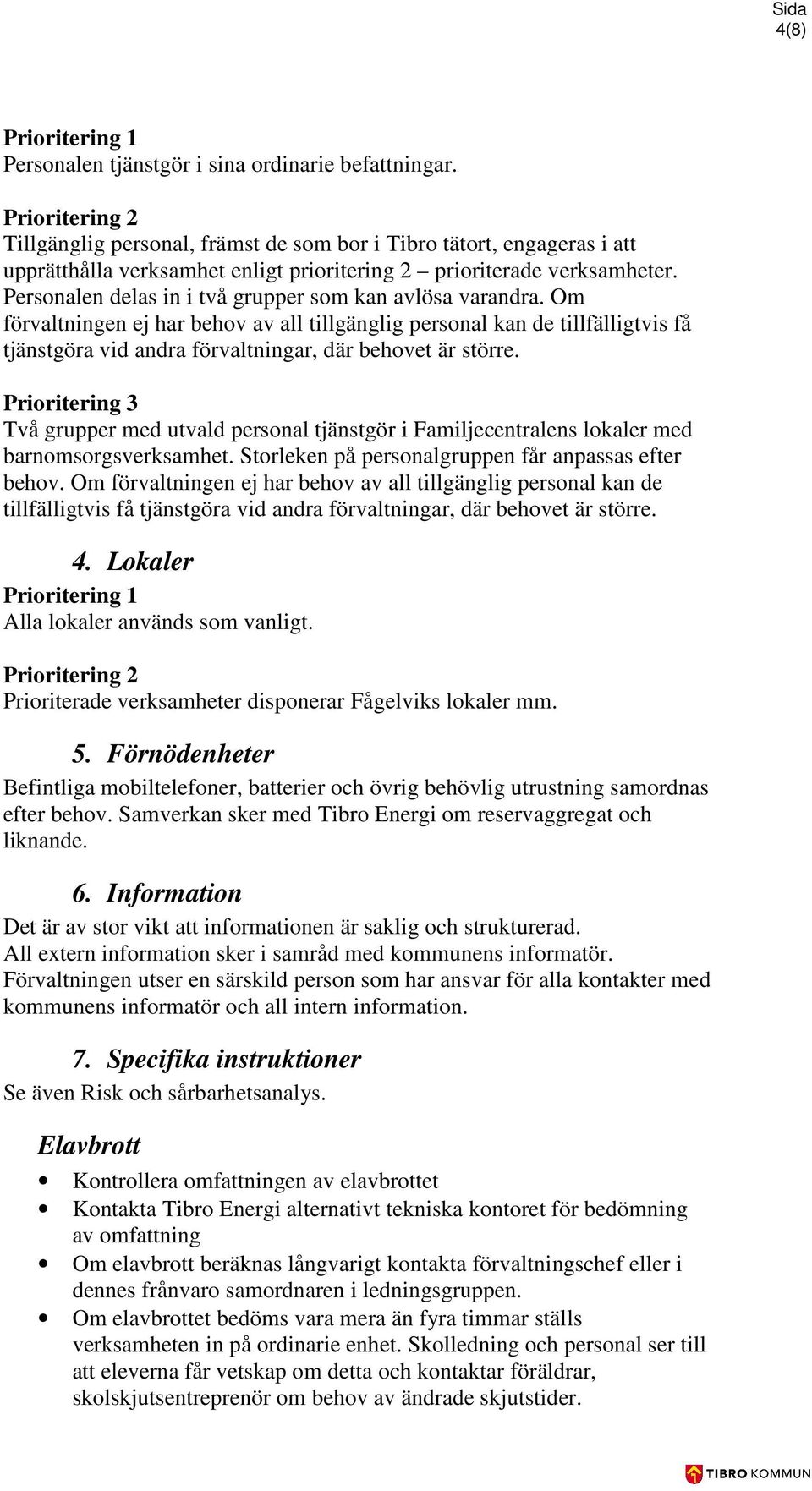 Personalen delas in i två grupper som kan avlösa varandra. Om förvaltningen ej har behov av all tillgänglig personal kan de tillfälligtvis få tjänstgöra vid andra förvaltningar, där behovet är större.