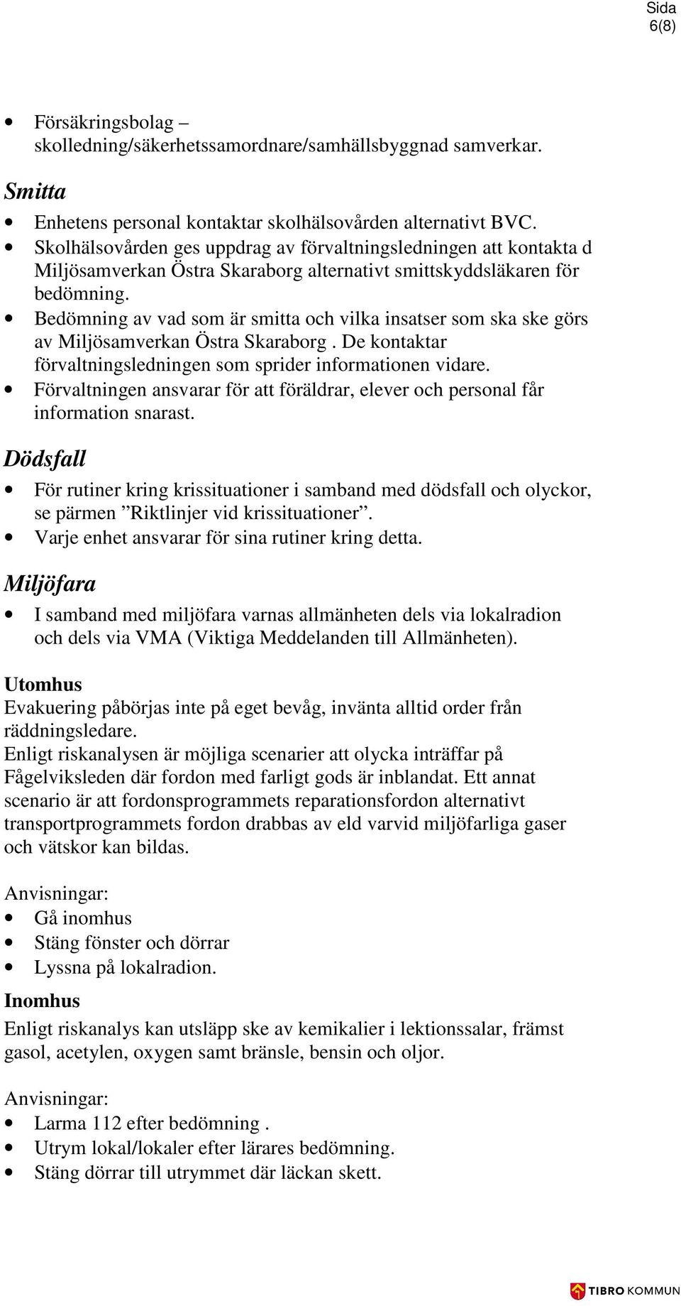 Bedömning av vad som är smitta och vilka insatser som ska ske görs av Miljösamverkan Östra Skaraborg. De kontaktar förvaltningsledningen som sprider informationen vidare.