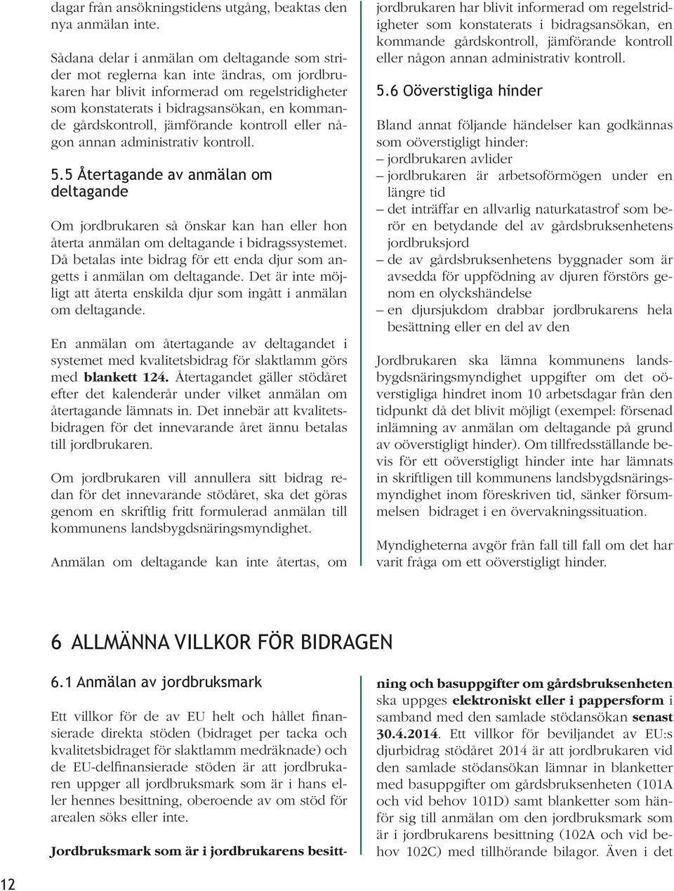 jämförande kontroll eller någon annan administrativ kontroll. 5.5 Återtagande av anmälan om deltagande Om jordbrukaren så önskar kan han eller hon återta anmälan om deltagande i bidragssystemet.