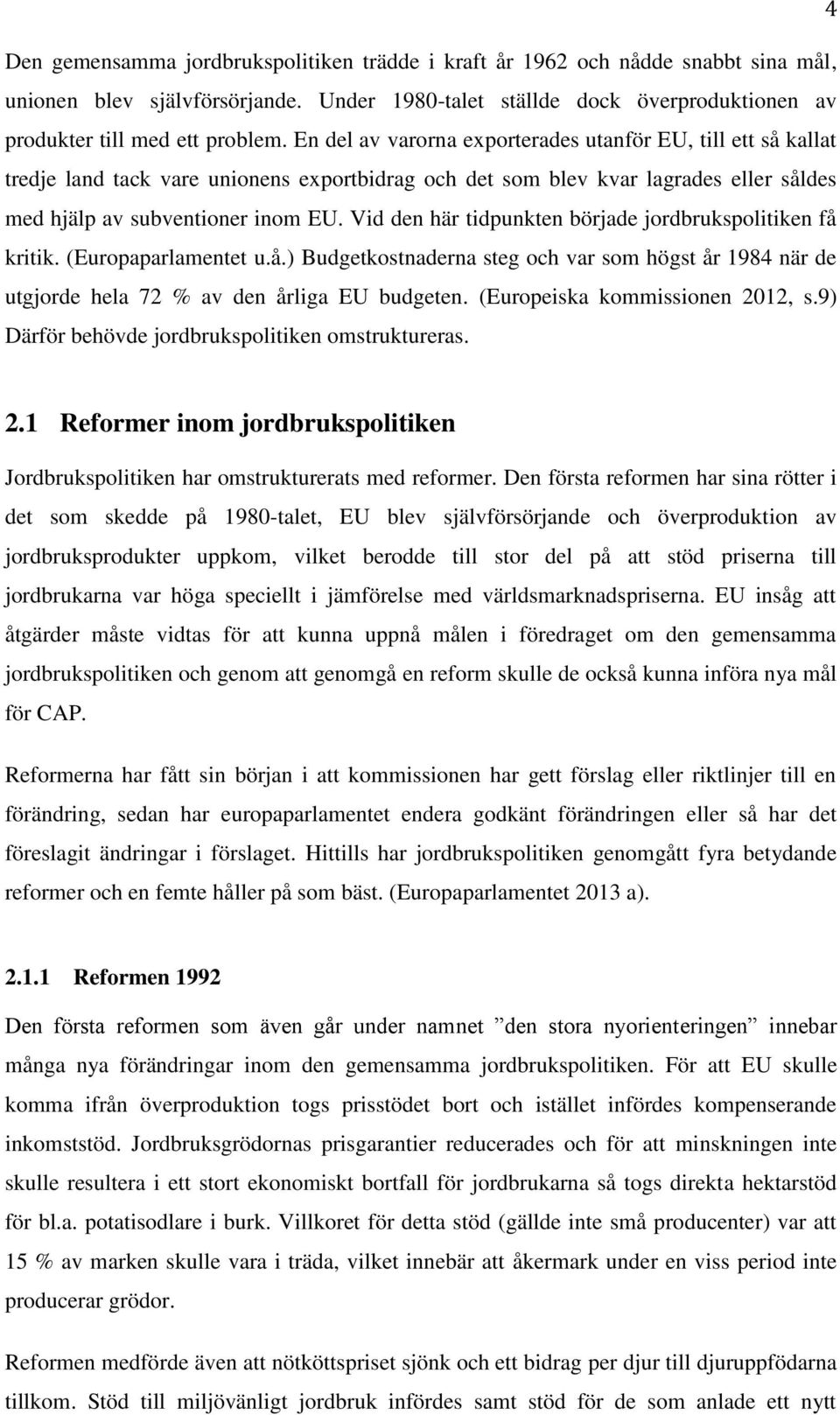 Vid den här tidpunkten började jordbrukspolitiken få kritik. (Europaparlamentet u.å.) Budgetkostnaderna steg och var som högst år 1984 när de utgjorde hela 72 % av den årliga EU budgeten.