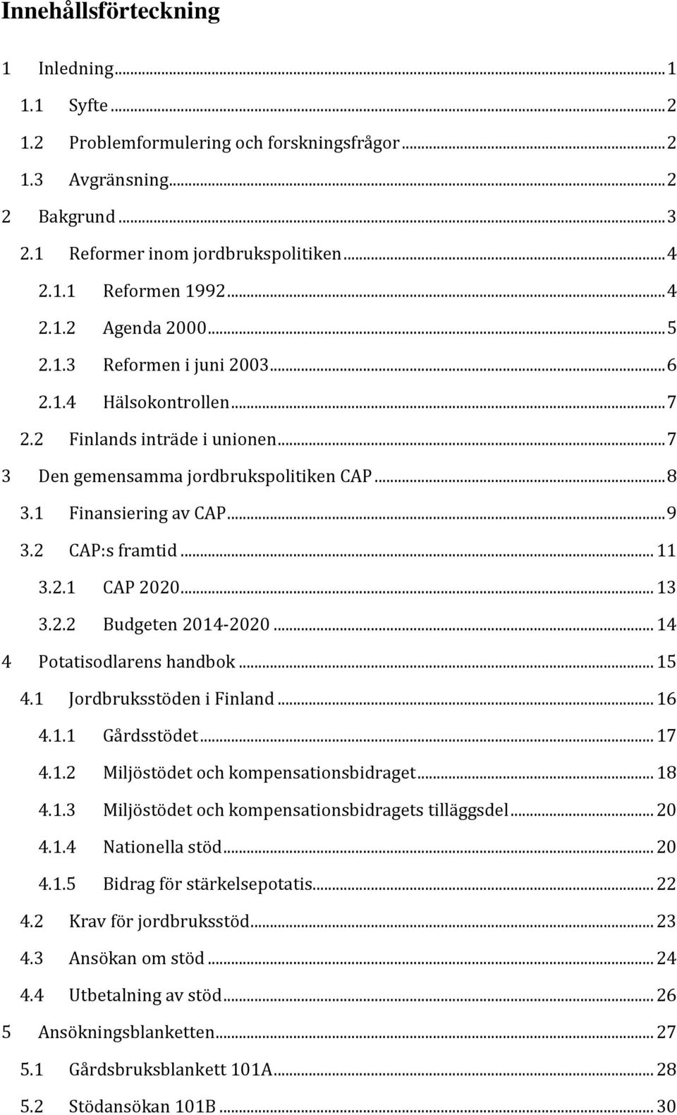 2 CAP:s framtid... 11 3.2.1 CAP 2020... 13 3.2.2 Budgeten 2014-2020... 14 4 Potatisodlarens handbok... 15 4.1 Jordbruksstöden i Finland... 16 4.1.1 Gårdsstödet... 17 4.1.2 Miljöstödet och kompensationsbidraget.