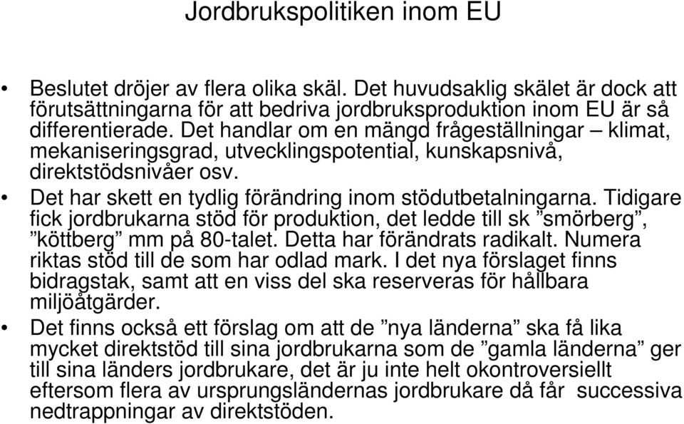 Tidigare fick jordbrukarna stöd för produktion, det ledde till sk smörberg, köttberg mm på 80-talet. Detta har förändrats radikalt. Numera riktas stöd till de som har odlad mark.