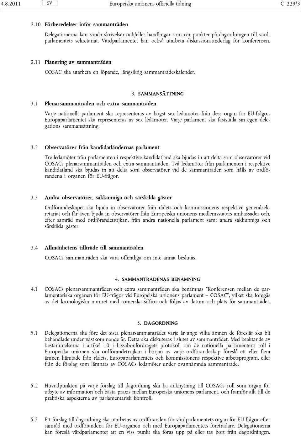 Värdparlamentet kan också utarbeta diskussionsunderlag för konferensen. 2.11 Planering av sammanträden COSAC ska utarbeta en löpande, långsiktig sammanträdeskalender. 3. SAMMANSÄTTNING 3.