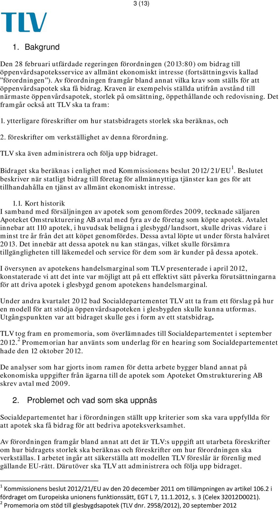 Kraven är exempelvis ställda utifrån avstånd till närmaste öppenvårdsapotek, storlek på omsättning, öppethållande och redovisning. Det framgår också att TLV ska ta fram: 1.