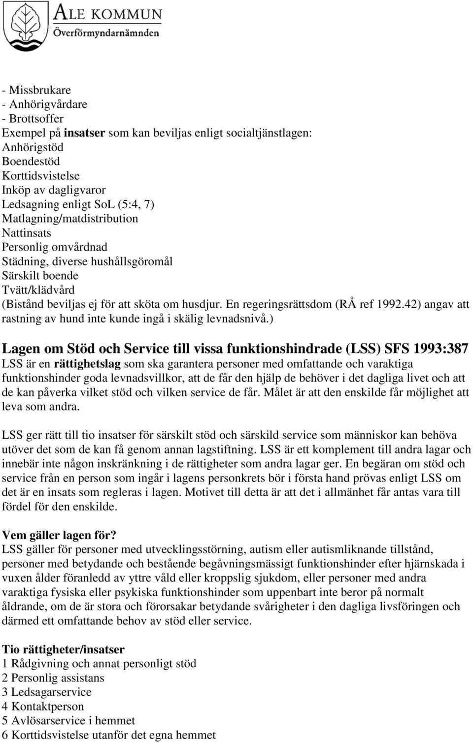En regeringsrättsdom (RÅ ref 1992.42) angav att rastning av hund inte kunde ingå i skälig levnadsnivå.