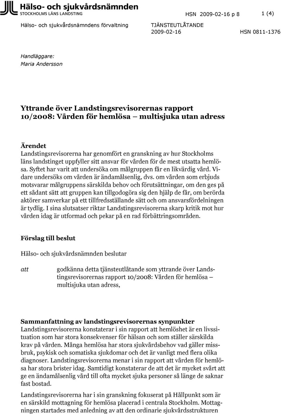 Syftet har varit att undersöka om målgruppen får en likvärdig vård. Vidare undersöks om vården är ändamålsenlig, dvs.