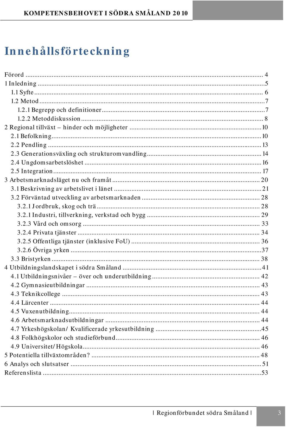 1 Beskrivning av arbetslivet i länet... 21 3.2 Förväntad utveckling av arbetsmarknaden... 28 3.2.1 Jordbruk, skog och trä... 28 3.2.1 Industri, tillverkning, verkstad och bygg... 29 3.2.3 Vård och omsorg.