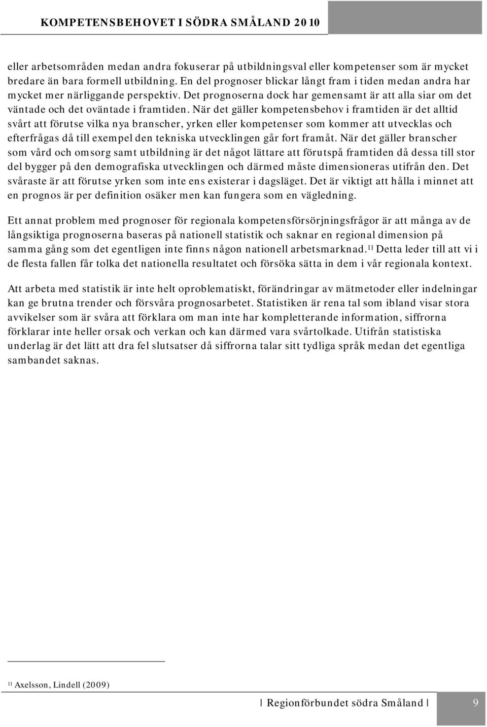 När det gäller kompetensbehov i framtiden är det alltid svårt att förutse vilka nya branscher, yrken eller kompetenser som kommer att utvecklas och efterfrågas då till exempel den tekniska